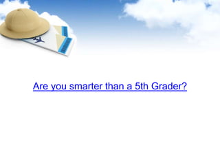 Are you smarter than a 5th Grader?