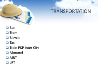 TRANSPORTATION
Bus
Tram
Bicycle
Taxi
Train PKP Inter City
Monorel
MRT
LRT