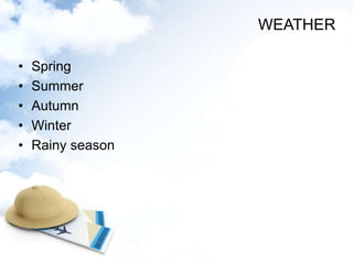 • Spring
• Summer
• Autumn
• Winter
• Rainy season
WEATHER