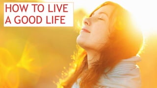 HOW TO LIVE
A GOOD LIFE
 