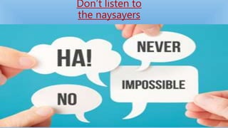 Don’t listen to
the naysayers
 