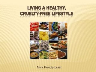 LIVING A HEALTHY,
CRUELTY-FREE LIFESTYLE




       Nick Pendergrast
 