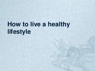How to live a healthy
lifestyle
 