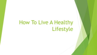 How To Live A Healthy
Lifestyle
 
