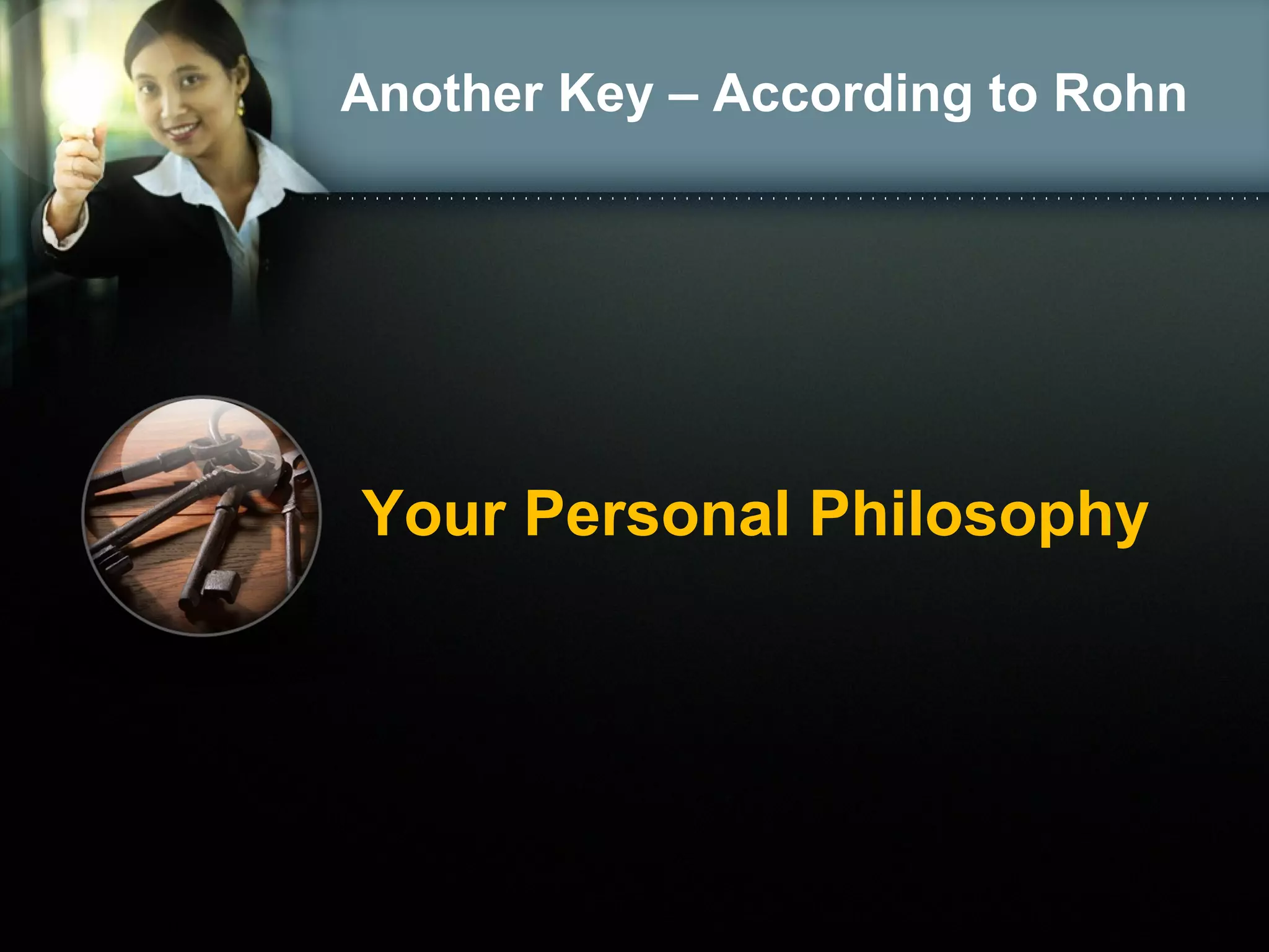 Another Key – According to Rohn
Your Personal Philosophy