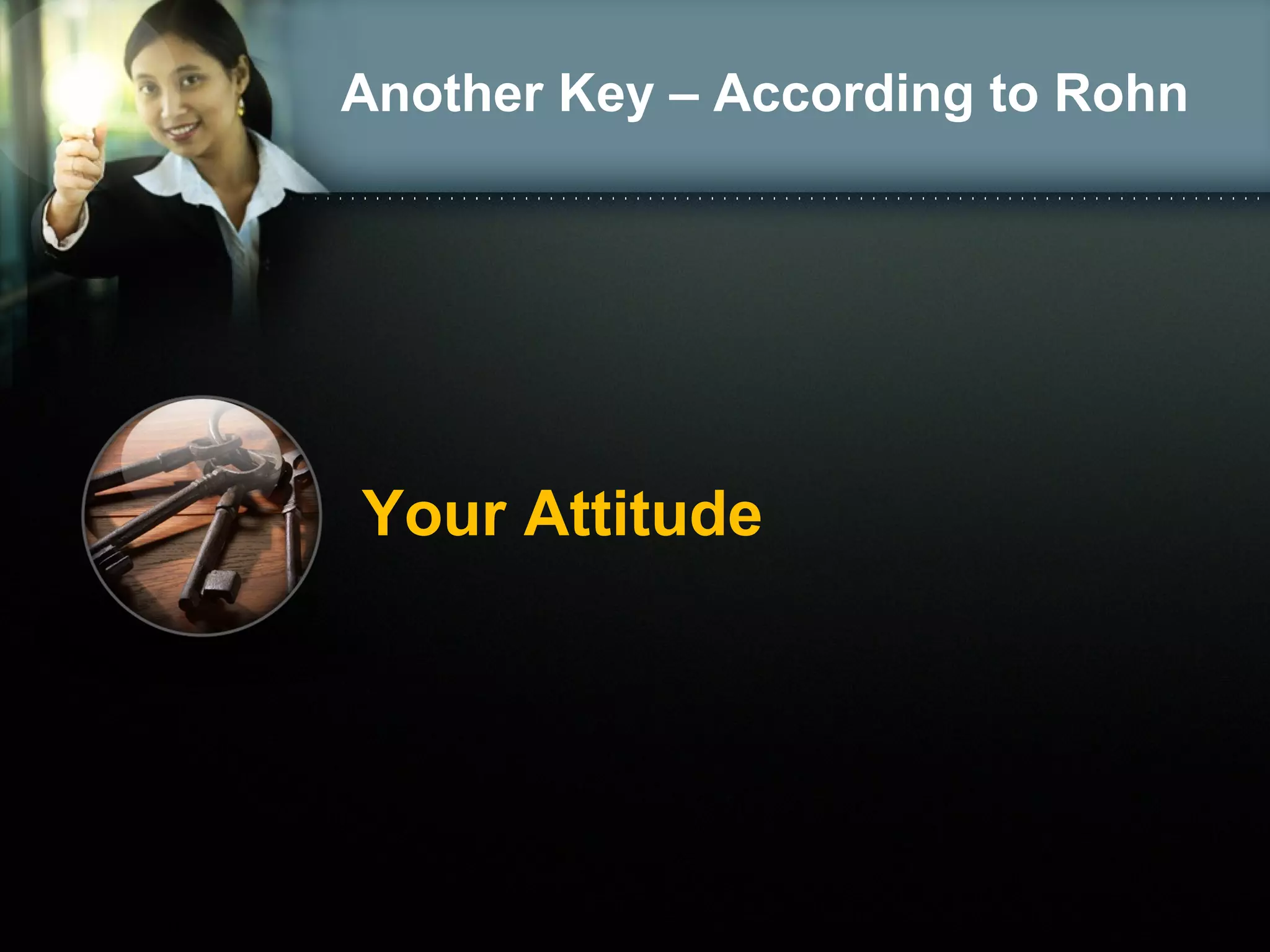 Another Key – According to Rohn
Your Attitude