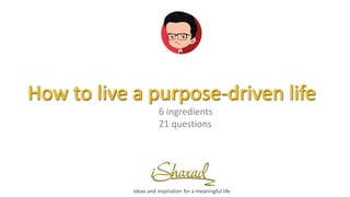 How to live a purpose-driven life
Ideas and inspiration for a meaningful life
6 ingredients
21 questions
 