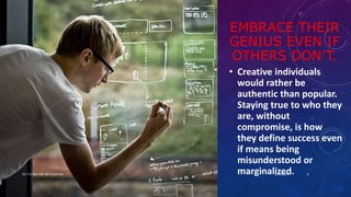 EMBRACE THEIR
GENIUS EVEN IF
OTHERS DON’T.
• Creative individuals
would rather be
authentic than popular.
Staying true to who they
are, without
compromise, is how
they define success even
if means being
misunderstood or
marginalized.4/25/2017Dr.T.V.Rao MD @ Creativity 6
 
