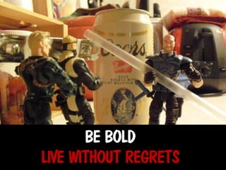 BE BOLD
LIVE WITHOUT REGRETS

 