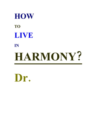 HOW
TO

LIVE
IN


HARMONY?
Dr.
 