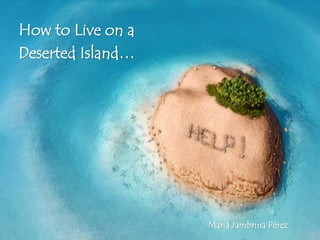 How to Live on a
Deserted Island…
María Jambrina Pérez
 