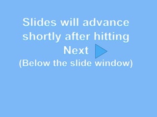 Slides will advance shortly after hitting Next  (Below the slide window) 
