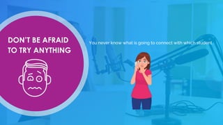 DON’T BE AFRAID
TO TRY ANYTHING
You never know what is going to connect with which student
 