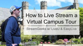 How to Live Stream a
Virtual Campus Tour
StreamGeeks w/ LiveU & EasyLive
 