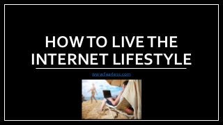 HOW TO LIVE THE 
INTERNET LIFESTYLE 
www.fearless.com 
 