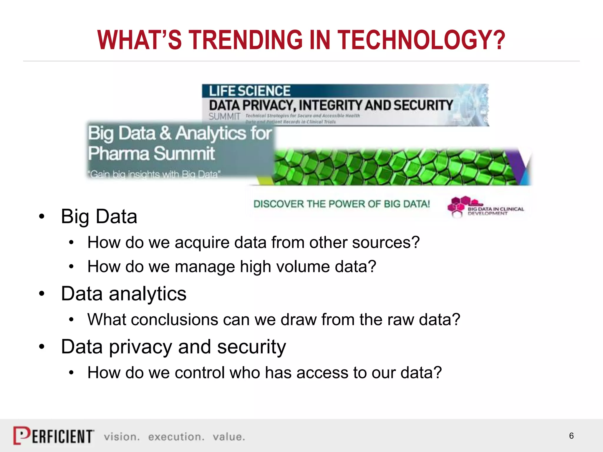 6
WHAT’S TRENDING IN TECHNOLOGY?
• Big Data
• How do we acquire data from other sources?
• How do we manage high volume data?
• Data analytics
• What conclusions can we draw from the raw data?
• Data privacy and security
• How do we control who has access to our data?
 