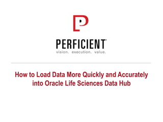 How to Load Data More Quickly and Accurately
into Oracle Life Sciences Data Hub
 