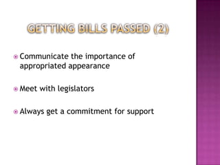  Communicate  the importance of
 appropriated appearance

 Meet   with legislators

 Always   get a commitment for support
 