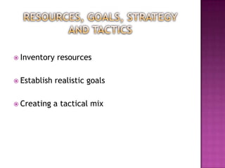  Inventory    resources

 Establish   realistic goals

 Creating    a tactical mix
 
