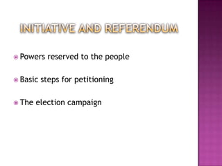  Powers   reserved to the people

 Basic   steps for petitioning

 The   election campaign
 