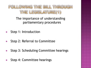 The importance of understanding
            parliamentary procedures

   Step 1: Introduction

   Step 2: Referral to Committee

   Step 3: Scheduling Committee hearings

   Step 4: Committee hearings
 