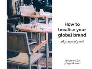 Practical guide to
localising your
brand
@Olgandrienko #BrightonSEO
 