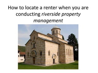 How to locate a renter when you are
  conducting riverside property
           management
 