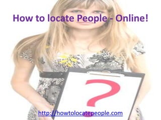 How to locate People - Online! http://howtolocatepeople.com 