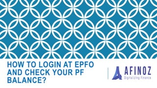 HOW TO LOGIN AT EPFO
AND CHECK YOUR PF
BALANCE?
 