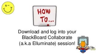 Download and log into your
BlackBoard Collaborate
(a.k.a Elluminate) session!
 