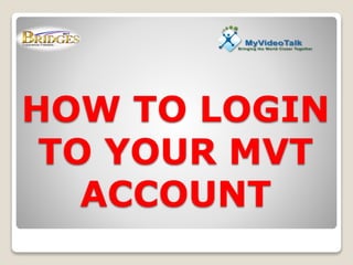 HOW TO LOGIN
TO YOUR MVT
ACCOUNT
 