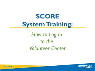 How to Log In  to the  Volunteer Center SCORE System Training: 