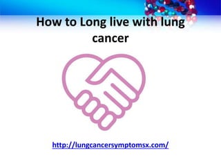 How to Long live with lung
cancer
http://lungcancersymptomsx.com/
 