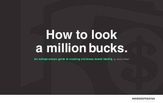 How to look
a million bucks.
An entrepreneurs guide to creating a kick-ass brand identity by Aaron Fifield

 