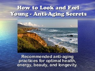 How to Look and Feel
Young - Anti-Aging Secrets




    Recommended anti-aging
   practices for optimal health,
  energy, beauty, and longevity.
 