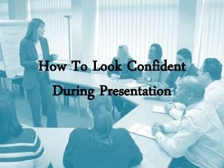 How To Look Confident
During Presentation
 