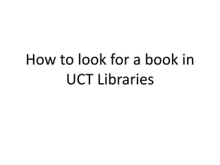 How to look for a book in
     UCT Libraries
 