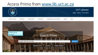 Access Primo from www.lib.uct.ac.za
Enter your
search
 