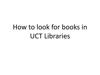 How to look for books in
     UCT Libraries
 