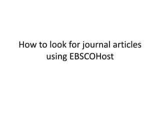 How to look for journal articles
      using EBSCOHost
 