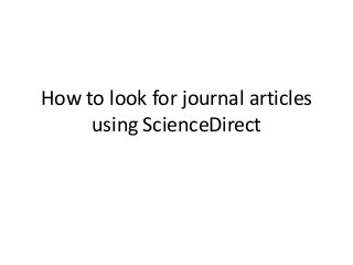 How to look for journal articles
     using ScienceDirect
 