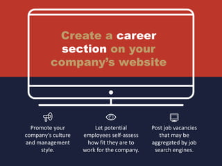 Create a career
section on your
company’s website
Promote your
company’s culture
and management
style.
Let potential
employees self-assess
how fit they are to
work for the company.
Post job vacancies
that may be
aggregated by job
search engines.
 