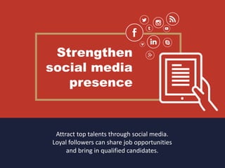 Strengthen
social media
presence
Attract top talents through social media.
Loyal followers can share job opportunities
and bring in qualified candidates.
 