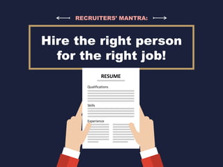 RECRUITERS’ MANTRA:
Hire the right person
for the right job!
RESUME
Qualifications
Skills
Experience
 