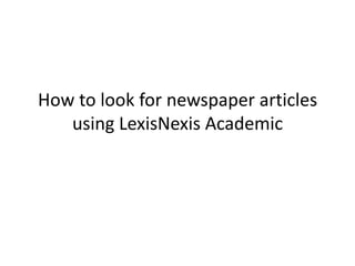 How to look for newspaper articles
   using LexisNexis Academic
 