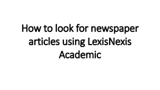 How to look for newspaper 
articles using LexisNexis 
Academic 
 