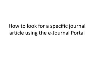 How to look for a specific journal
article using the e-Journal Portal
 