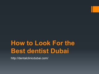 How to Look For the
Best dentist Dubai
http://dentalclinicdubai.com/
 