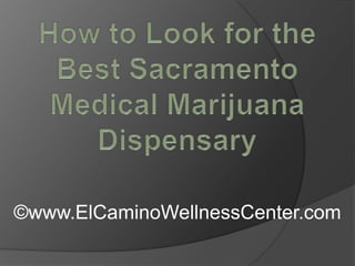 How to Look for the Best Sacramento Medical Marijuana Dispensary ©www.ElCaminoWellnessCenter.com 