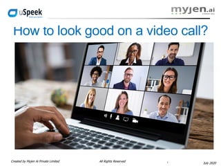 Created by Myjen Ai Private Limited All Rights Reserved
July 2020
How to look good on a video call?
1
 